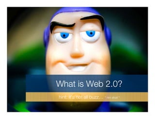 What is Web 2.0?
hint: it’s not all buzz… * rim shot *