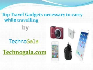Top Travel Gadgets necessary to carry
while travelling
by
Technogala.com
 