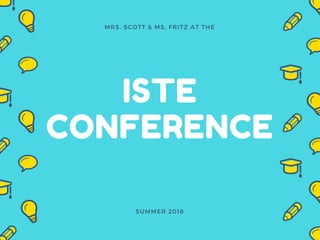ISTE
CONFERENCE
MRS. SCOTT & MS. FRITZ AT THE
SUMMER 2016
 