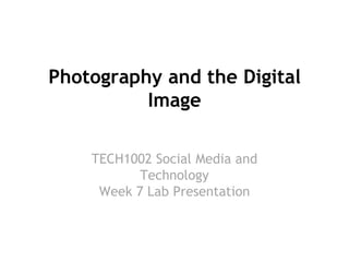 Photography and the Digital
Image
TECH1002 Social Media and
Technology
Week 7 Lab Presentation

week

2

 