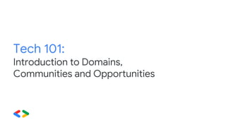Tech 101:
Introduction to Domains,
Communities and Opportunities
 
