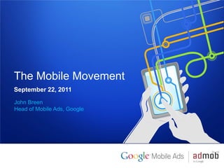 The Mobile Movement
September 22, 2011
John Breen
Head of Mobile Ads, Google




1   Google confidential
 