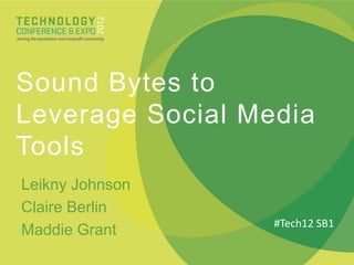 Sound Bytes to
Leverage Social Media
Tools
Leikny Johnson
Claire Berlin
                  #Tech12 SB1
Maddie Grant
 