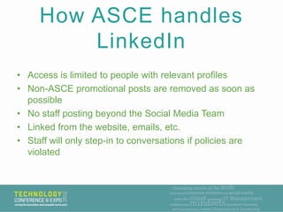 How ASCE handles
         LinkedIn
• Access is limited to people with relevant profiles
• Non-ASCE promotional posts are r...