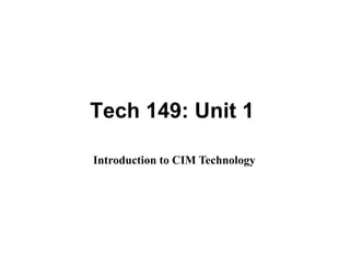 Tech 149: Unit 1
Introduction to CIM Technology
 