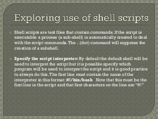  Shell scripts are text files that contain commands. If the script is
executable a process (a sub-shell) is automatically...