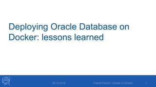 Deploying Oracle Database on
Docker: lessons learned
04.12.2018 Franck Pachot - Oracle on Docker 1
 
