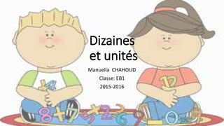 Dizaines
et unités
Manuella CHAHOUD
Classe: EB1
2015-2016
 