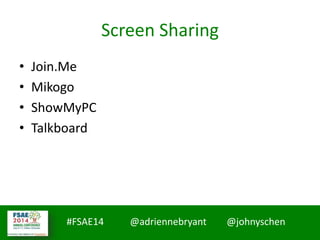 #FSAE14 @adriennebryant @johnyschen
Screen Sharing
• Join.Me
• Mikogo
• ShowMyPC
• Talkboard
 