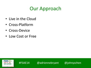 #MMCCon LC4 @johnyschen @SmoothThePath
#FSAE14 @adriennebryant @johnyschen
Our Approach
• Live in the Cloud
• Cross-Platform
• Cross-Device
• Low Cost or Free
 