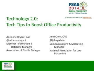 Technology 2.0:
Tech Tips to Boost Office Productivity
Adrienne Bryant, CAE
@adriennebryant
Member Information &
Database Manager
Association of Florida Colleges
John Chen, CAE
@johnyschen
Communications & Marketing
Manager
National Association for Law
Placement
 