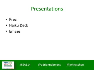 #FSAE14 @adriennebryant @johnyschen
Presentations
• Prezi
• Haiku Deck
• Emaze
 