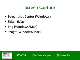 #FSAE14 @adriennebryant @johnyschen
Screen Capture
• Screenshot Captor (Windows)
• Skitch (Mac)
• Jing (Windows/Mac)
• Snagit (Windows/Mac)
 