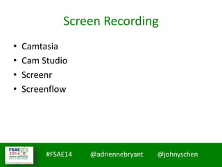 #FSAE14 @adriennebryant @johnyschen
Screen Recording
• Camtasia
• Cam Studio
• Screenr
• Screenflow
 