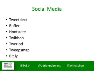#FSAE14 @adriennebryant @johnyschen
Social Media
• Tweetdeck
• Buffer
• Hootsuite
• Twibbon
• Tweriod
• Tweepsmap
• Bit.ly
 