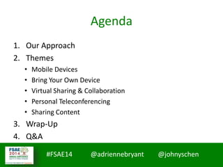 #MMCCon LC4 @johnyschen @SmoothThePath
#FSAE14 @adriennebryant @johnyschen
Agenda
1. Our Approach
2. Themes
• Mobile Devices
• Bring Your Own Device
• Virtual Sharing & Collaboration
• Personal Teleconferencing
• Sharing Content
3. Wrap-Up
4. Q&A
 