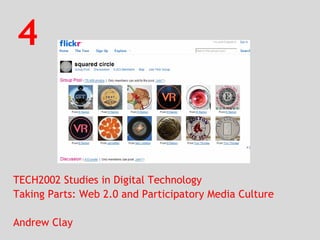 4 TECH2002 Studies in Digital Technology Taking Parts: Web 2.0 and Participatory Media Culture Andrew Clay 