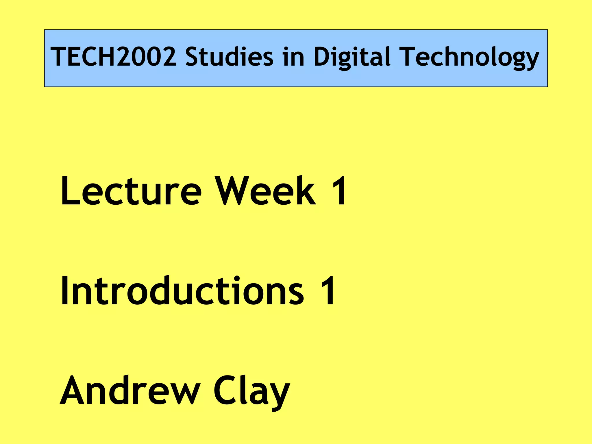 TECH2002 Studies in Digital Technology
Lecture Week 1
Introductions 1
Andrew Clay
 