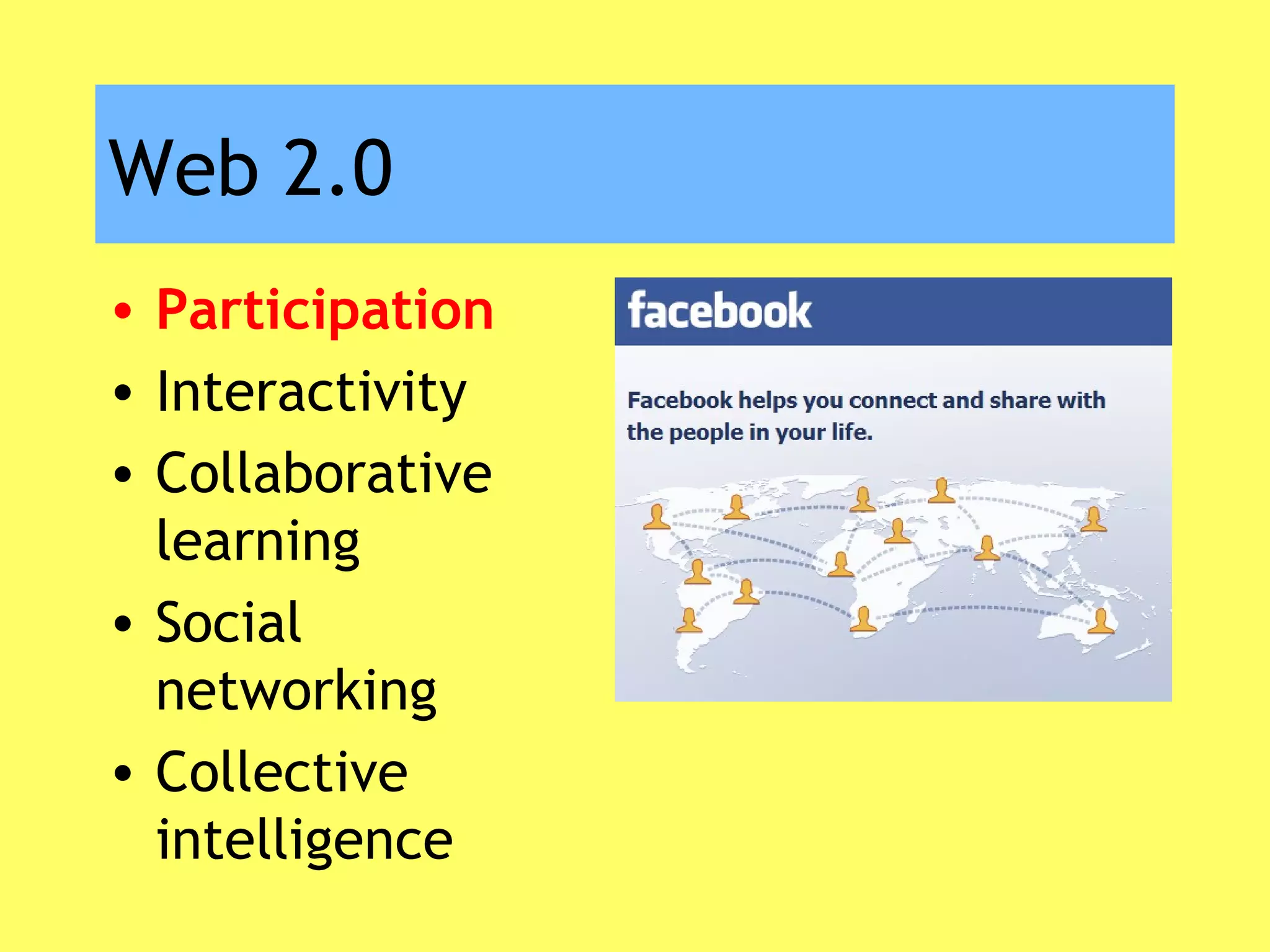 Web 2.0
• Participation
• Interactivity
• Collaborative
learning
• Social
networking
• Collective
intelligence
 