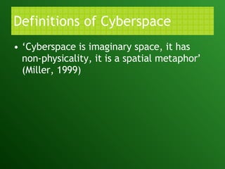 Definitions of Cyberspace ‘ Cyberspace is imaginary space, it has non-physicality, it is a spatial metaphor’ (Miller, 1999) 
