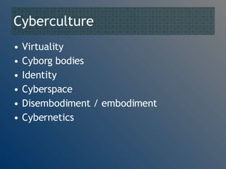 Cyberculture Virtuality Cyborg bodies Identity Cyberspace Disembodiment / embodiment Cybernetics 