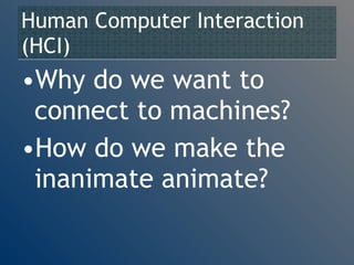 Human Computer Interaction (HCI) Why do we want to connect to machines? How do we make the inanimate animate? 