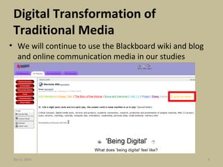 Digital Transformation of Traditional Media We will continue to use the Blackboard wiki and blog and online communication media in our studies Jun 7, 2009 