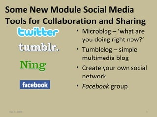 Some New Module Social Media Tools for Collaboration and Sharing Microblog – ‘what are you doing right now?’ Tumblelog – simple multimedia blog Create your own social network Facebook  group Jun 7, 2009 