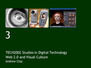 3 TECH2002 Studies in Digital Technology Web 2.0 and Visual Culture Andrew Clay 