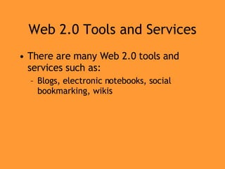 Web 2.0 Tools and Services There are many Web 2.0 tools and services such as: Blogs, electronic notebooks, social bookmarking, wikis 