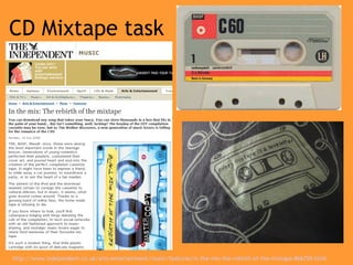 CD Mixtape task http://www.independent.co.uk/arts-entertainment/music/features/in-the-mix-the-rebirth-of-the-mixtape-866759.html   