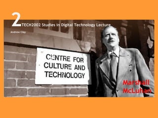 Marshall McLuhan 2 TECH2002 Studies in Digital Technology Lecture Andrew Clay 