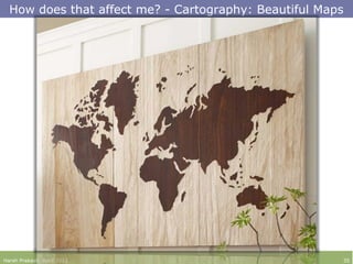 How does that affect me? - Cartography: Beautiful Maps
Harsh Prakash. April 2013 35
 