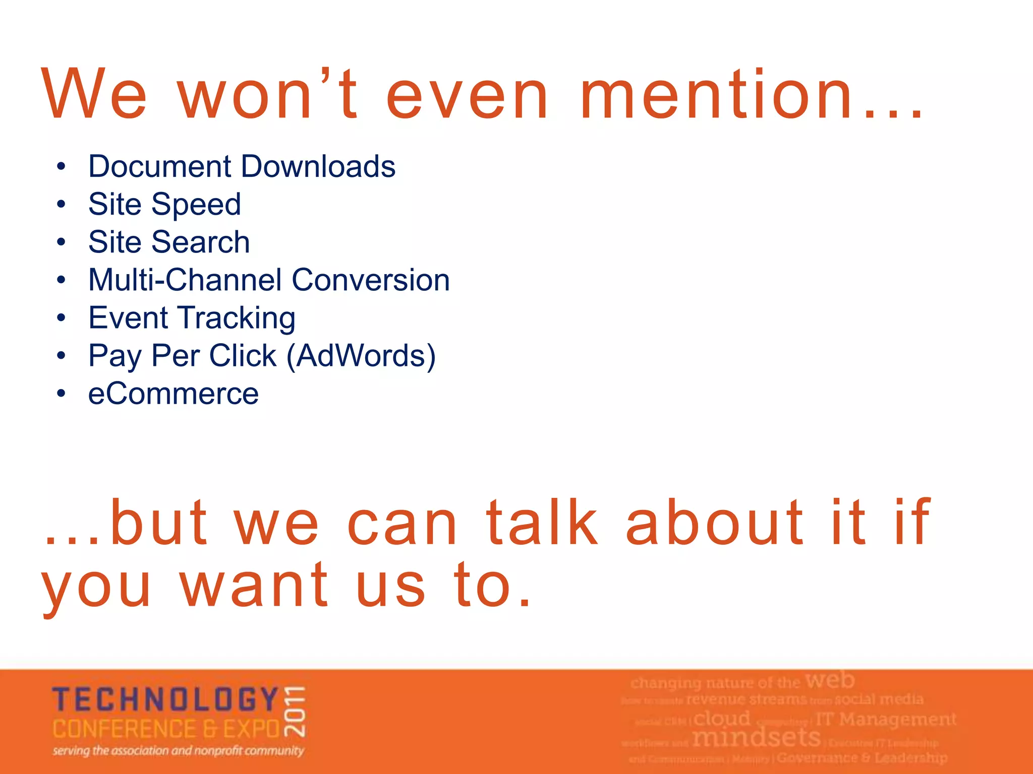 We won’t even mention…
•   Document Downloads
•   Site Speed
•   Site Search
•   Multi-Channel Conversion
•   Event Tracking
•   Pay Per Click (AdWords)
•   eCommerce



…but we can talk about it if
you want us to.
 