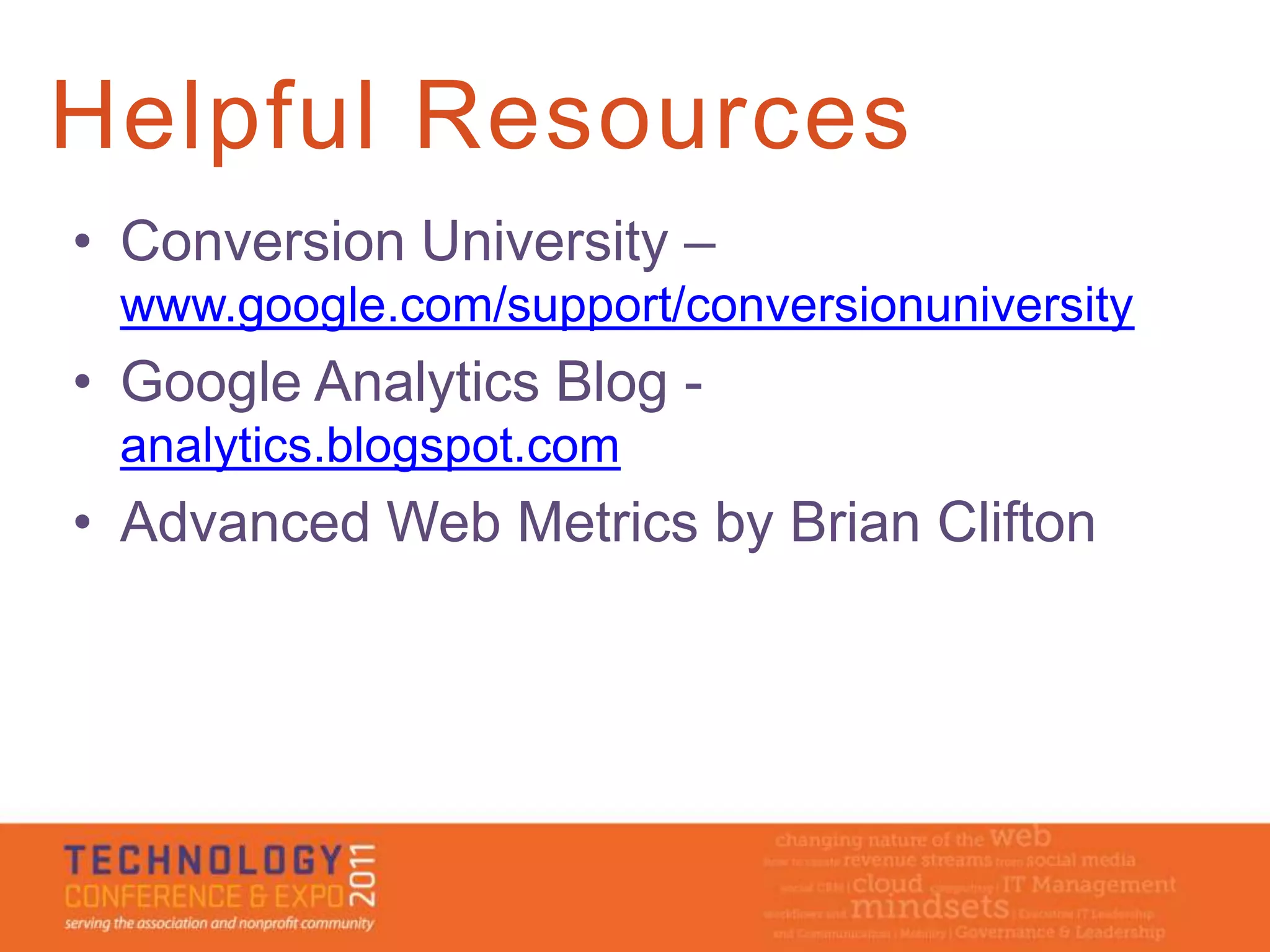 Helpful Resources
• Conversion University –
 www.google.com/support/conversionuniversity
• Google Analytics Blog -
 analytics.blogspot.com
• Advanced Web Metrics by Brian Clifton
 