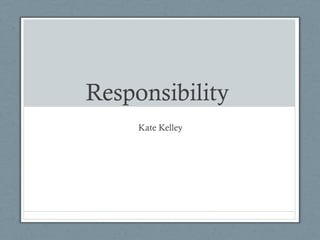 Responsibility
Kate Kelley
 
