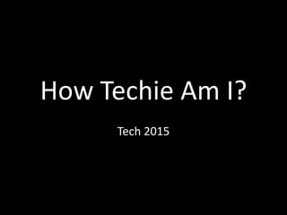 How Techie Am I? Tech 2015 