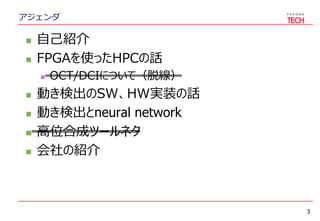 アジェンダ
 自己紹介
 FPGAを使ったHPCの話
 OCT/DCIについて（脱線）
 動き検出のSW、HW実装の話
 動き検出とneural network
 高位合成ツールネタ
 会社の紹介
3
 
