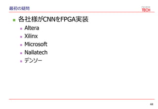 最初の疑問
 各社様がCNNをFPGA実装
 Altera
 Xilinx
 Microsoft
 Nallatech
 デンソー
44
 