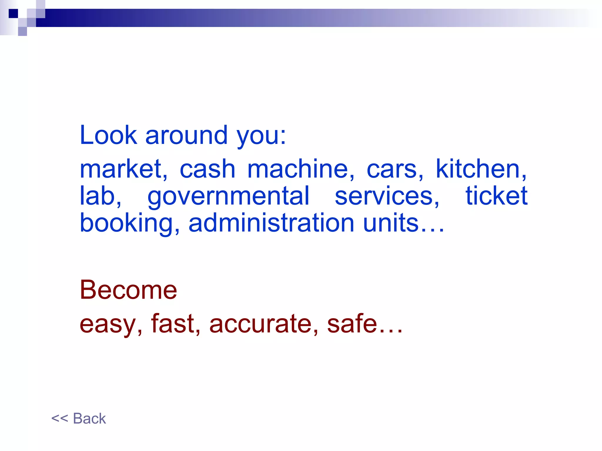 Look around you: market, cash machine, cars, kitchen, lab, governmental services, ticket booking, administration units… Become easy, fast, accurate, safe… << Back 