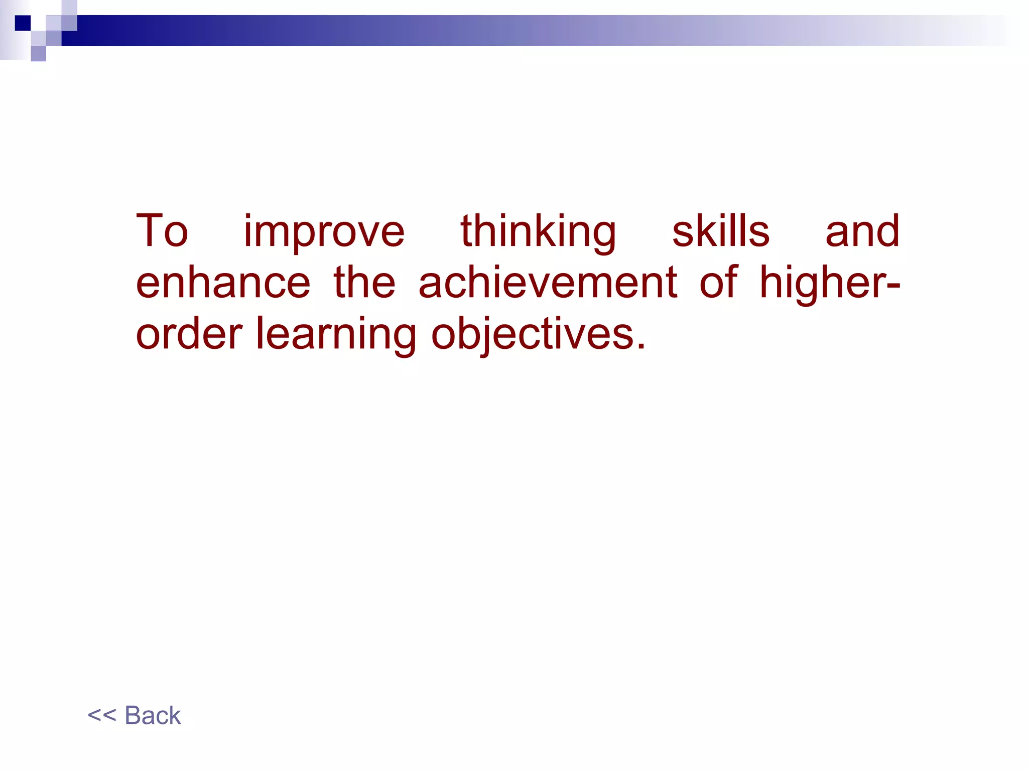 To improve thinking skills and enhance the achievement of higher-order learning objectives. << Back 