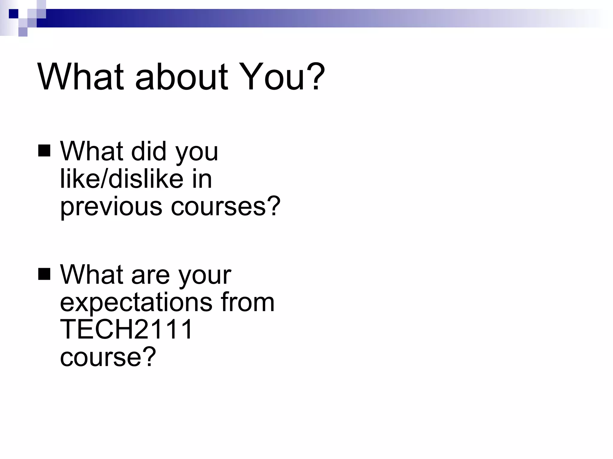 What about You? What did you like/dislike in previous courses? What are your expectations from TECH2111 course? 