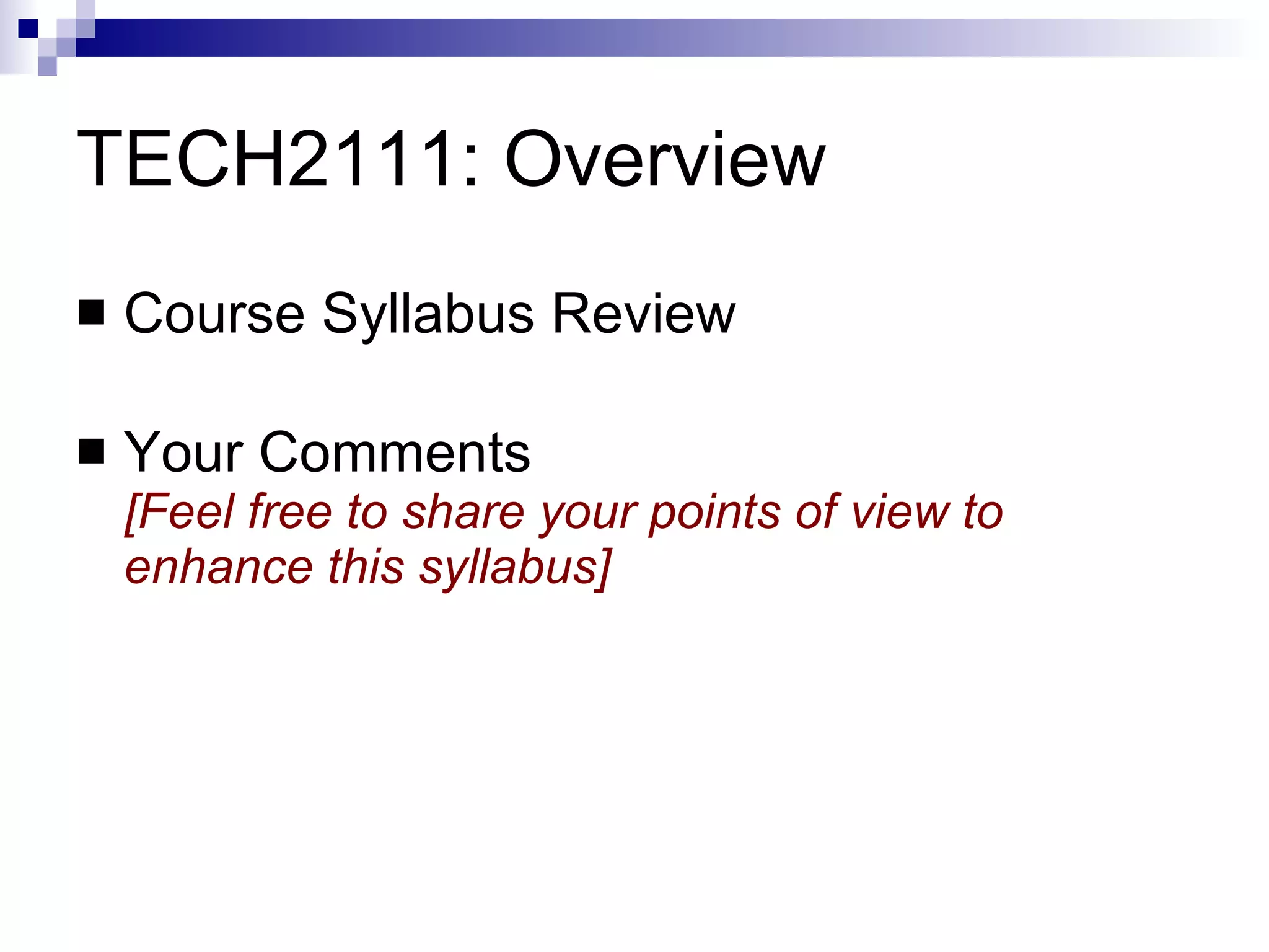 TECH2111: Overview Course Syllabus Review  Your Comments [Feel free to share your points of view to enhance this syllabus] 