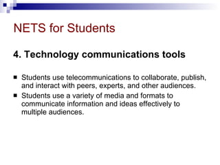NETS for Students 4. Technology communications tools   Students use telecommunications to collaborate, publish, and interact with peers, experts, and other audiences.  Students use a variety of media and formats to communicate information and ideas effectively to multiple audiences. 