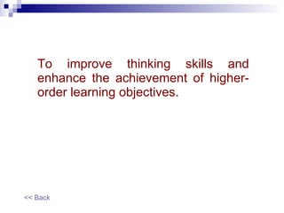 To improve thinking skills and enhance the achievement of higher-order learning objectives. << Back 