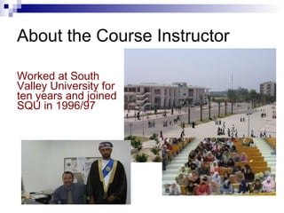 About the Course Instructor Worked at South Valley University for ten years and joined SQU in 1996/97 