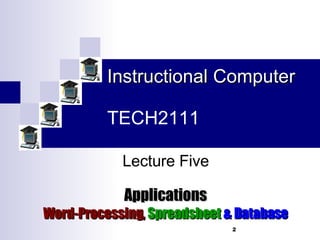 Instructional Computer TECH2111 Applications Word-Processing,  Spreadsheet   & Database Lecture Five 