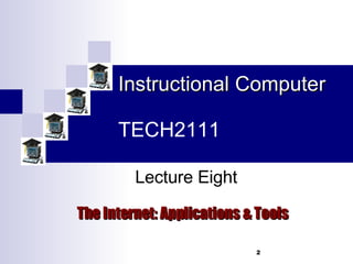 Instructional Computer TECH2111 The Internet: Applications & Tools Lecture Eight 