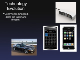 Technology Evolution - Cell Phones Changed. -Cars get faster and modern. 
