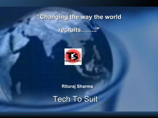 “ Changing the way the world recruits……..&quot; Tech To Suit  Rituraj Sharma 